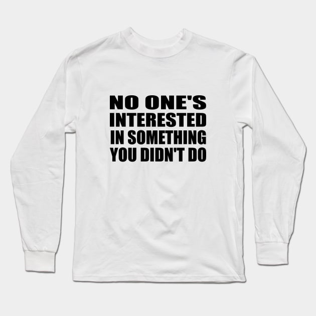 no one's interested in something you didn't do Long Sleeve T-Shirt by DinaShalash